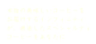 本物の美味しいコーヒーをお届けするインフィニティが、厳選したスペシャルティコーヒーをあなたに